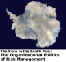 The Race to the South Pole: The Organizational Politics of Risk Management